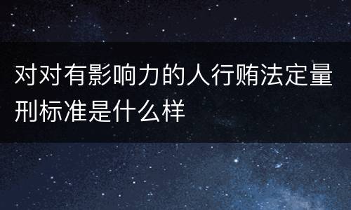 对对有影响力的人行贿法定量刑标准是什么样