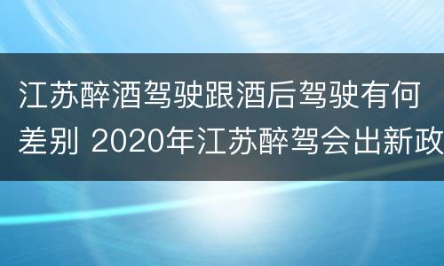 江苏醉酒驾驶跟酒后驾驶有何差别 2020年江苏醉驾会出新政策吗