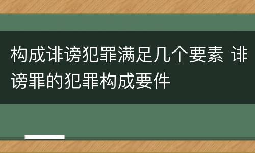 构成诽谤犯罪满足几个要素 诽谤罪的犯罪构成要件