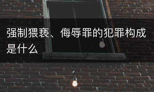 强制猥亵、侮辱罪的犯罪构成是什么