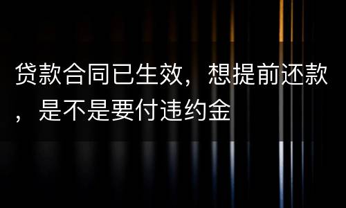贷款合同已生效，想提前还款，是不是要付违约金