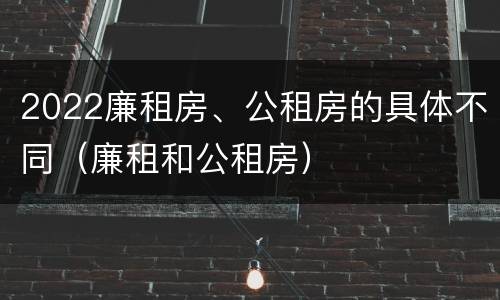2022廉租房、公租房的具体不同（廉租和公租房）