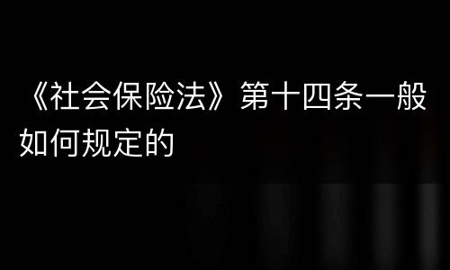 《社会保险法》第十四条一般如何规定的