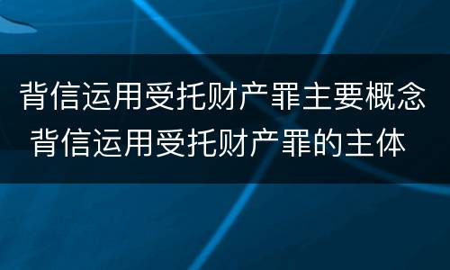 背信运用受托财产罪主要概念 背信运用受托财产罪的主体