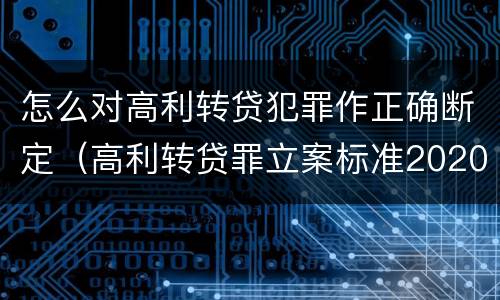 怎么对高利转贷犯罪作正确断定（高利转贷罪立案标准2020怎么取证）