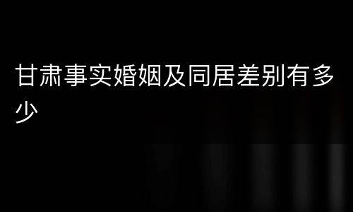 甘肃事实婚姻及同居差别有多少