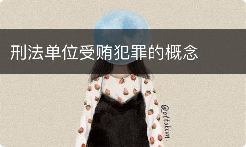 刑法单位受贿犯罪的概念