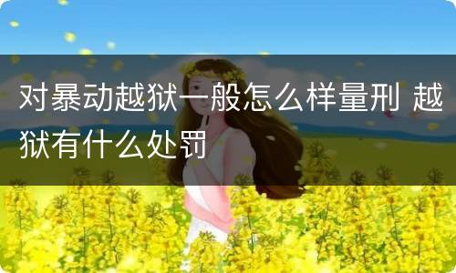 对暴动越狱一般怎么样量刑 越狱有什么处罚