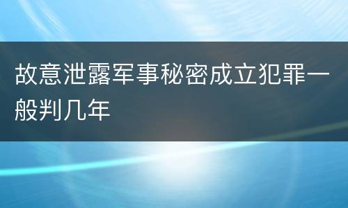 故意泄露军事秘密成立犯罪一般判几年
