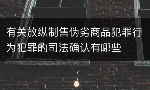 有关放纵制售伪劣商品犯罪行为犯罪的司法确认有哪些