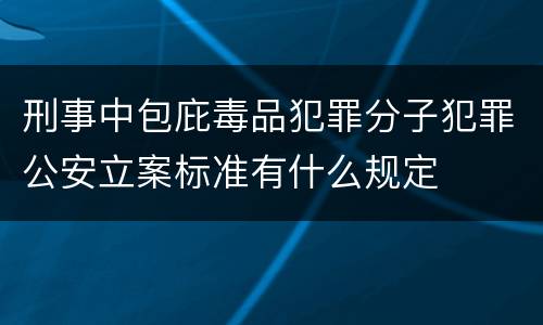 刑事中包庇毒品犯罪分子犯罪公安立案标准有什么规定