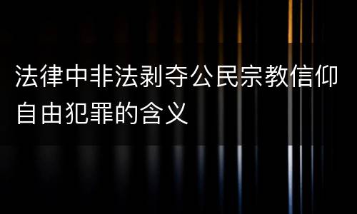 法律中非法剥夺公民宗教信仰自由犯罪的含义