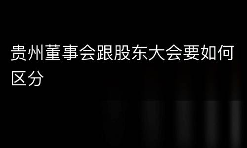 贵州董事会跟股东大会要如何区分