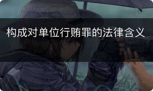 构成对单位行贿罪的法律含义