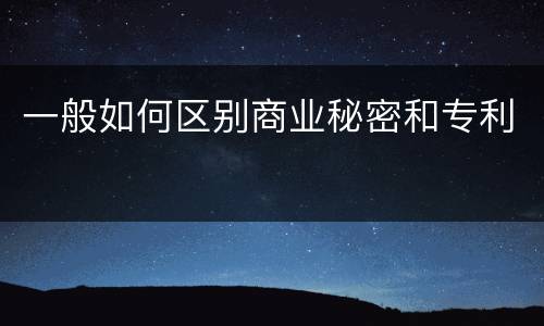 一般如何区别商业秘密和专利