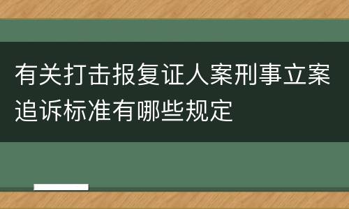 有关打击报复证人案刑事立案追诉标准有哪些规定