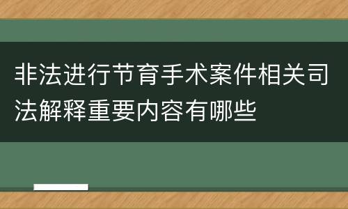 非法进行节育手术案件相关司法解释重要内容有哪些