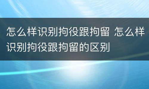 怎么样识别拘役跟拘留 怎么样识别拘役跟拘留的区别