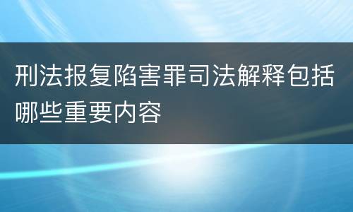 刑法报复陷害罪司法解释包括哪些重要内容