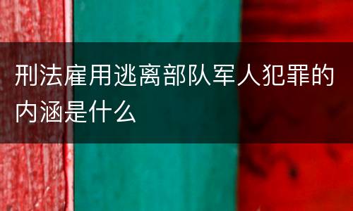 刑法雇用逃离部队军人犯罪的内涵是什么