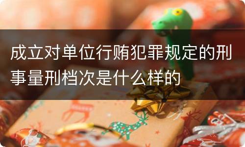 成立对单位行贿犯罪规定的刑事量刑档次是什么样的