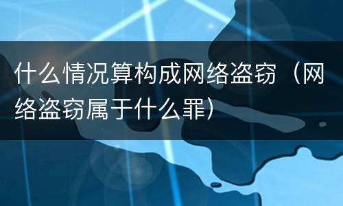 什么情况算构成网络盗窃（网络盗窃属于什么罪）