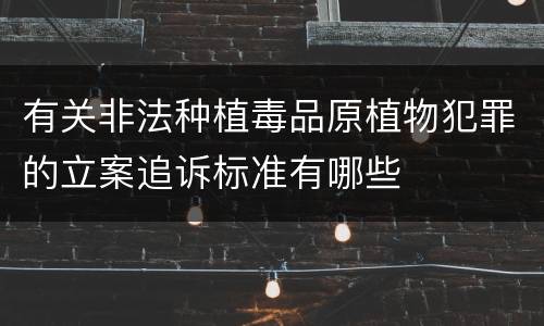 有关非法种植毒品原植物犯罪的立案追诉标准有哪些