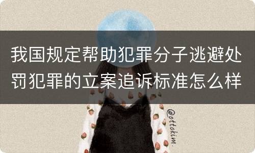 我国规定帮助犯罪分子逃避处罚犯罪的立案追诉标准怎么样认定
