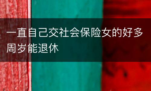一直自己交社会保险女的好多周岁能退休