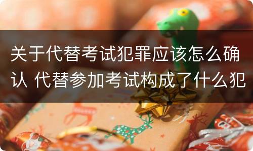关于代替考试犯罪应该怎么确认 代替参加考试构成了什么犯罪