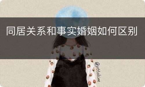 同居关系和事实婚姻如何区别