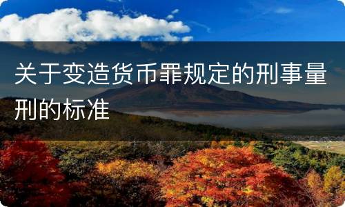关于变造货币罪规定的刑事量刑的标准