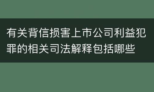 有关背信损害上市公司利益犯罪的相关司法解释包括哪些