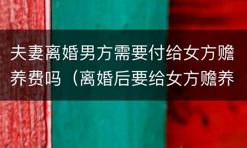 夫妻离婚男方需要付给女方赡养费吗（离婚后要给女方赡养费）