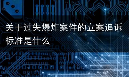 关于过失爆炸案件的立案追诉标准是什么