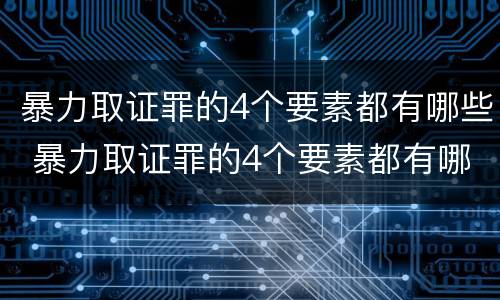 暴力取证罪的4个要素都有哪些 暴力取证罪的4个要素都有哪些呢