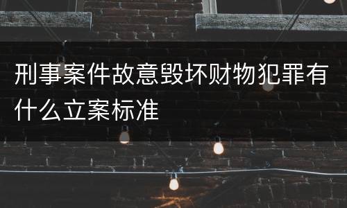 刑事案件故意毁坏财物犯罪有什么立案标准