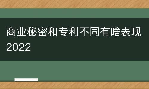 商业秘密和专利不同有啥表现2022