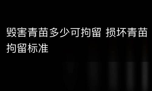 毁害青苗多少可拘留 损坏青苗拘留标准