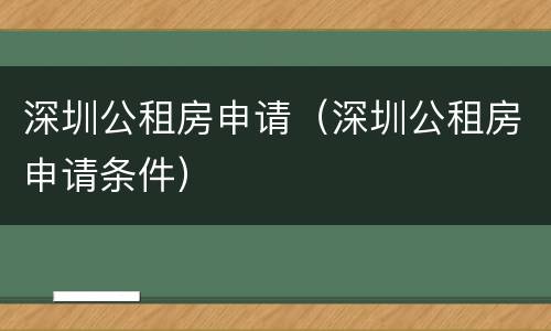 深圳公租房申请（深圳公租房申请条件）
