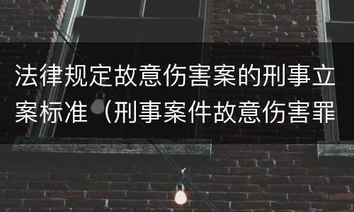 法律规定故意伤害案的刑事立案标准（刑事案件故意伤害罪案由）