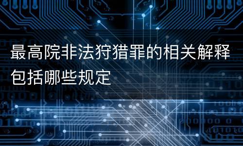最高院非法狩猎罪的相关解释包括哪些规定