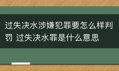 过失决水涉嫌犯罪要怎么样判罚 过失决水罪是什么意思