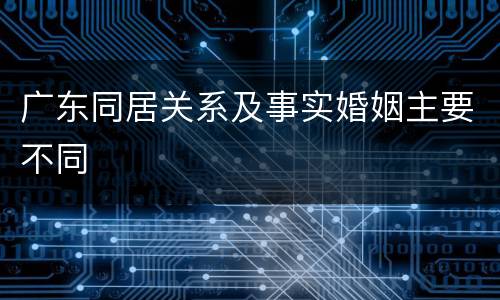广东同居关系及事实婚姻主要不同
