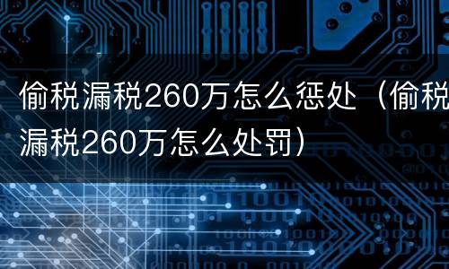 偷税漏税260万怎么惩处（偷税漏税260万怎么处罚）