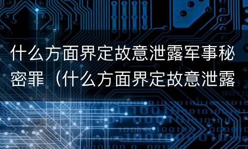 什么方面界定故意泄露军事秘密罪（什么方面界定故意泄露军事秘密罪的行为）