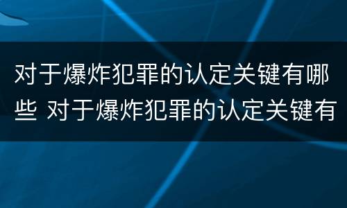 对于爆炸犯罪的认定关键有哪些 对于爆炸犯罪的认定关键有哪些内容