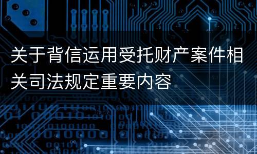 关于背信运用受托财产案件相关司法规定重要内容