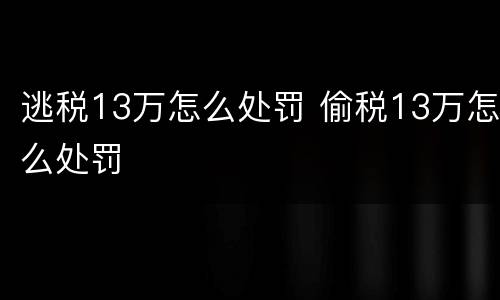 逃税13万怎么处罚 偷税13万怎么处罚