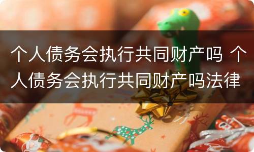 个人债务会执行共同财产吗 个人债务会执行共同财产吗法律